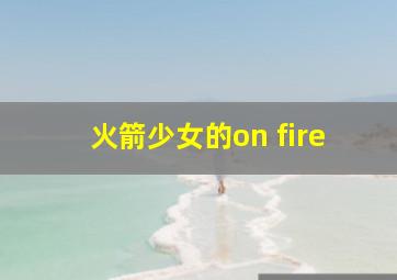 火箭少女的on fire